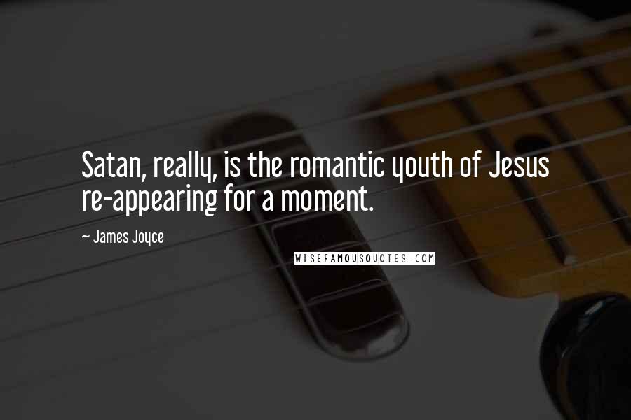 James Joyce Quotes: Satan, really, is the romantic youth of Jesus re-appearing for a moment.