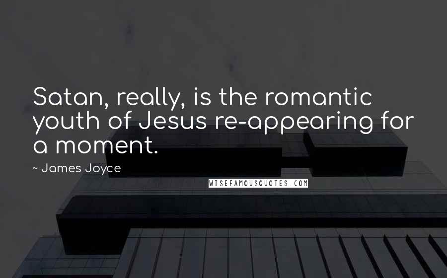 James Joyce Quotes: Satan, really, is the romantic youth of Jesus re-appearing for a moment.