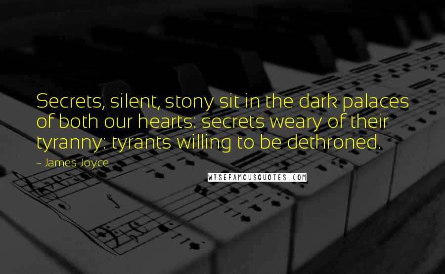 James Joyce Quotes: Secrets, silent, stony sit in the dark palaces of both our hearts: secrets weary of their tyranny: tyrants willing to be dethroned.