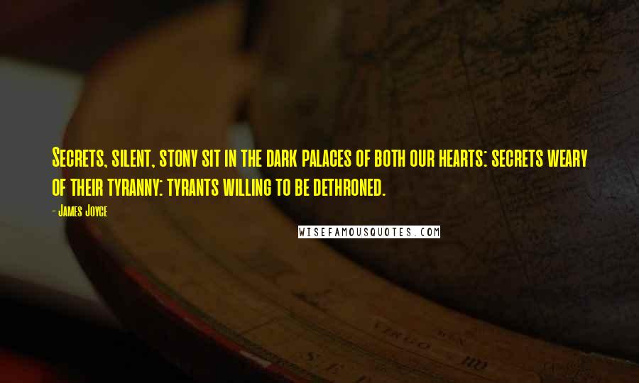 James Joyce Quotes: Secrets, silent, stony sit in the dark palaces of both our hearts: secrets weary of their tyranny: tyrants willing to be dethroned.