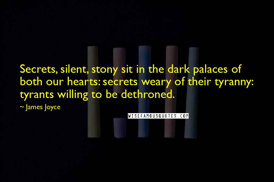 James Joyce Quotes: Secrets, silent, stony sit in the dark palaces of both our hearts: secrets weary of their tyranny: tyrants willing to be dethroned.