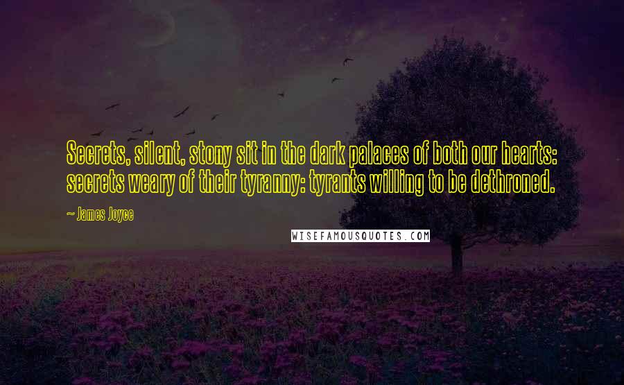 James Joyce Quotes: Secrets, silent, stony sit in the dark palaces of both our hearts: secrets weary of their tyranny: tyrants willing to be dethroned.