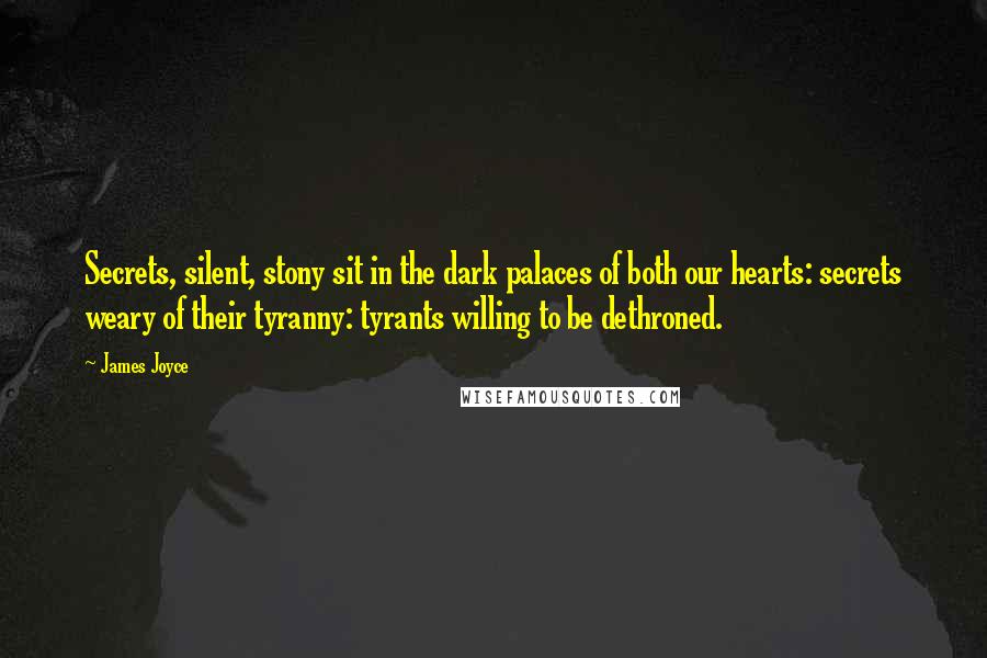 James Joyce Quotes: Secrets, silent, stony sit in the dark palaces of both our hearts: secrets weary of their tyranny: tyrants willing to be dethroned.