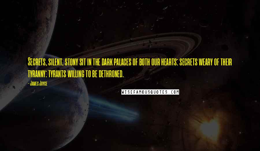 James Joyce Quotes: Secrets, silent, stony sit in the dark palaces of both our hearts: secrets weary of their tyranny: tyrants willing to be dethroned.