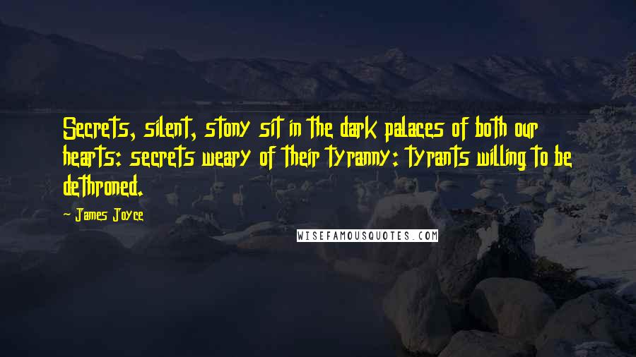 James Joyce Quotes: Secrets, silent, stony sit in the dark palaces of both our hearts: secrets weary of their tyranny: tyrants willing to be dethroned.