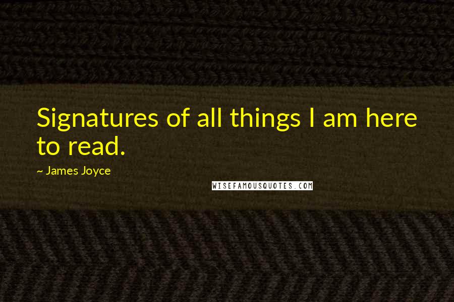 James Joyce Quotes: Signatures of all things I am here to read.