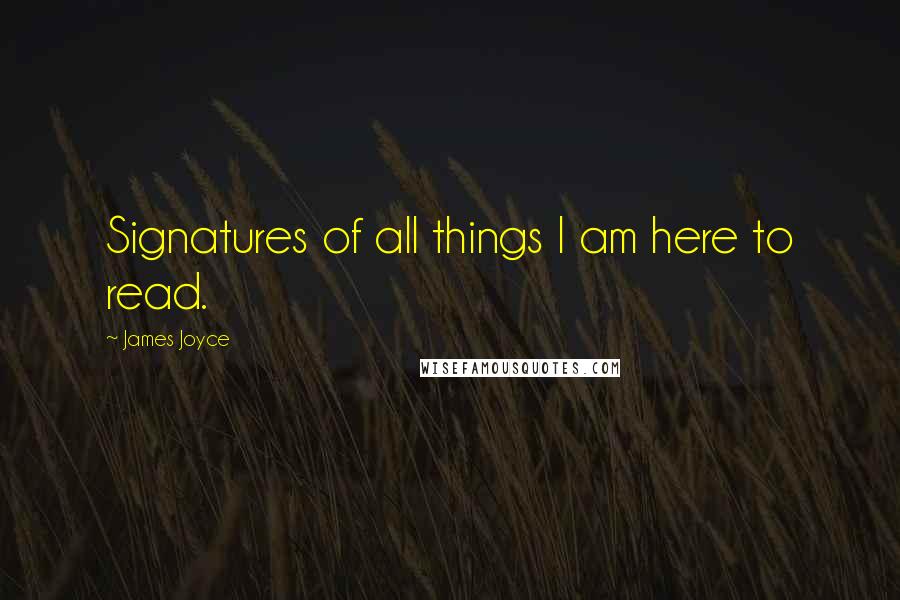James Joyce Quotes: Signatures of all things I am here to read.
