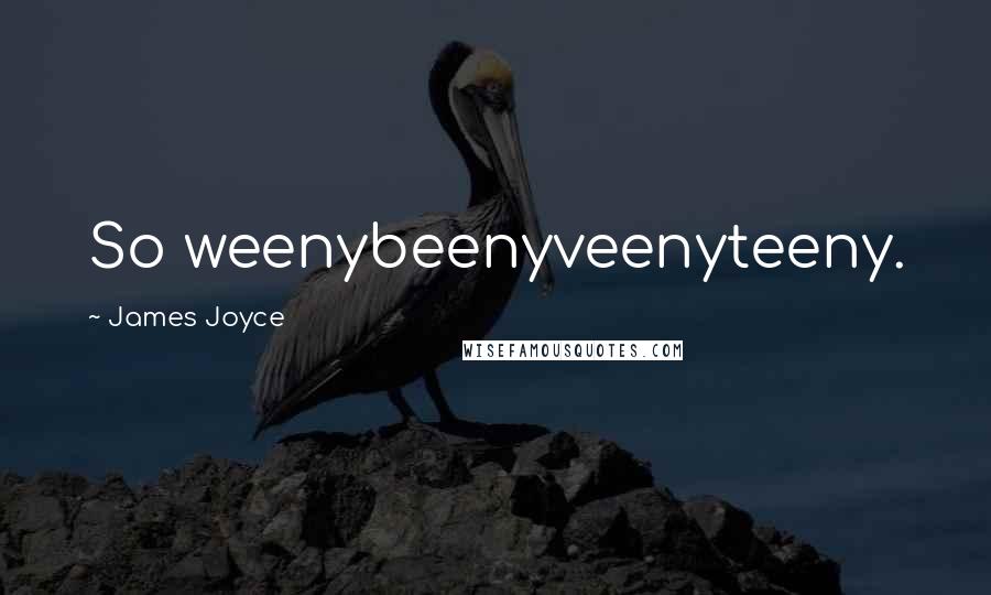 James Joyce Quotes: So weenybeenyveenyteeny.