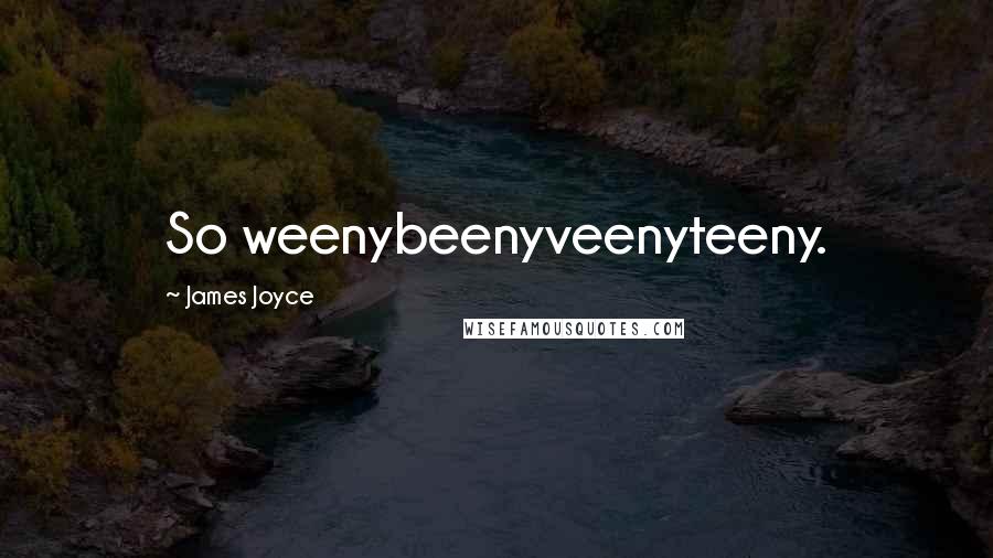 James Joyce Quotes: So weenybeenyveenyteeny.