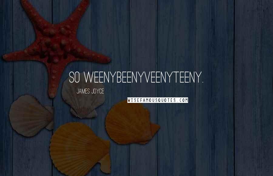 James Joyce Quotes: So weenybeenyveenyteeny.