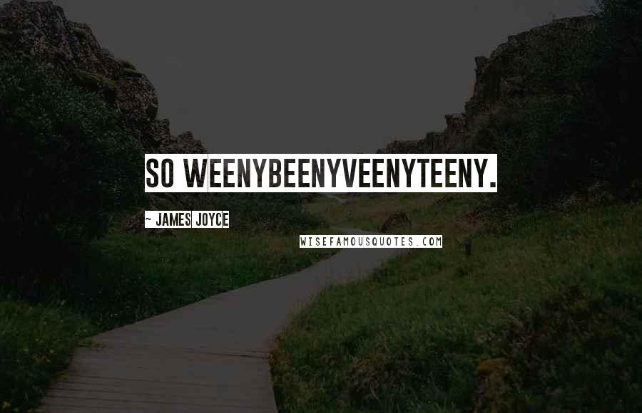 James Joyce Quotes: So weenybeenyveenyteeny.