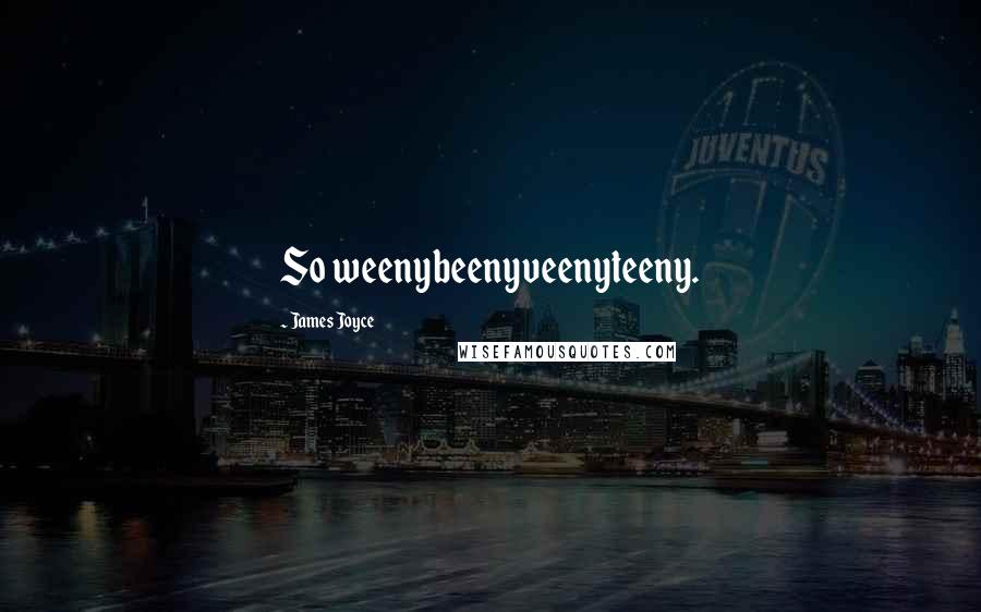 James Joyce Quotes: So weenybeenyveenyteeny.
