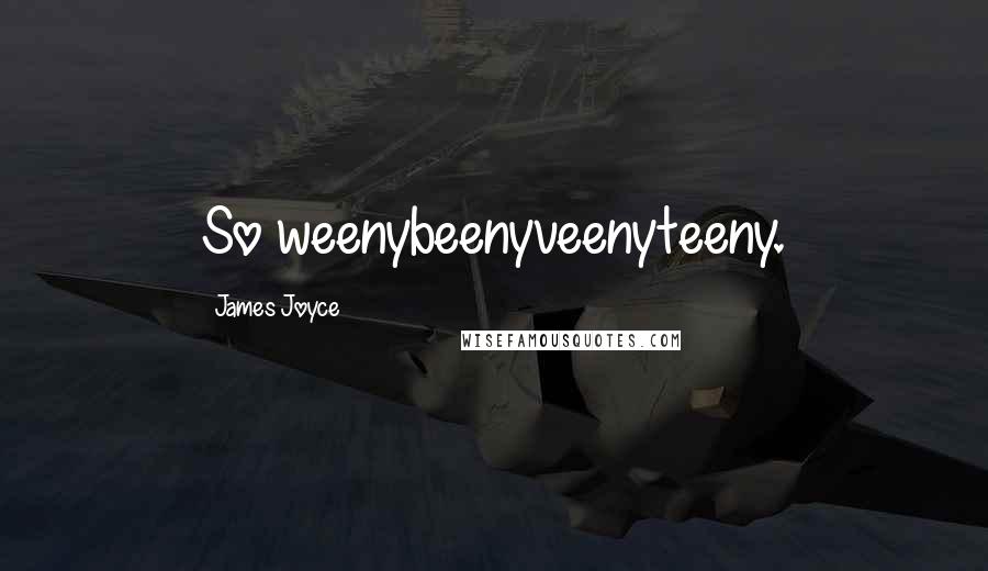 James Joyce Quotes: So weenybeenyveenyteeny.