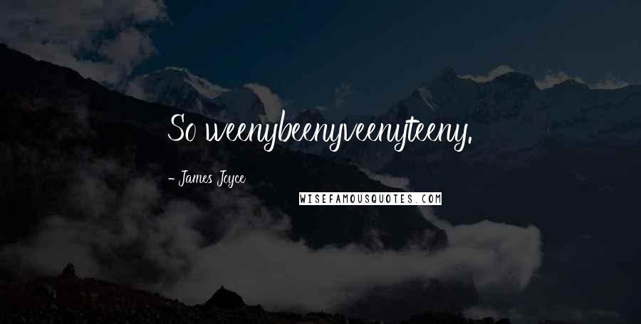 James Joyce Quotes: So weenybeenyveenyteeny.