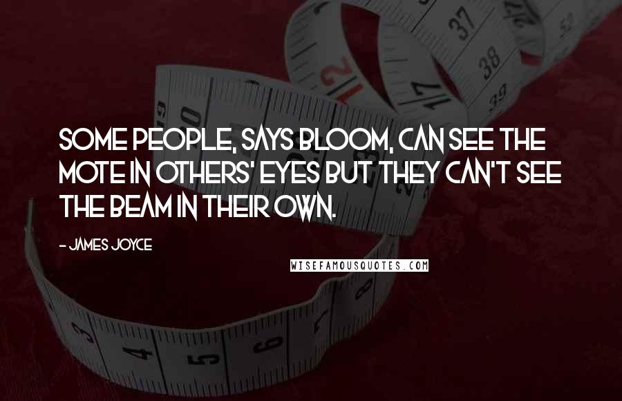 James Joyce Quotes: Some people, says Bloom, can see the mote in others' eyes but they can't see the beam in their own.