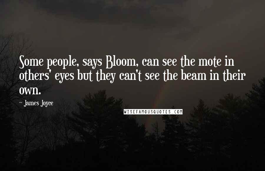 James Joyce Quotes: Some people, says Bloom, can see the mote in others' eyes but they can't see the beam in their own.