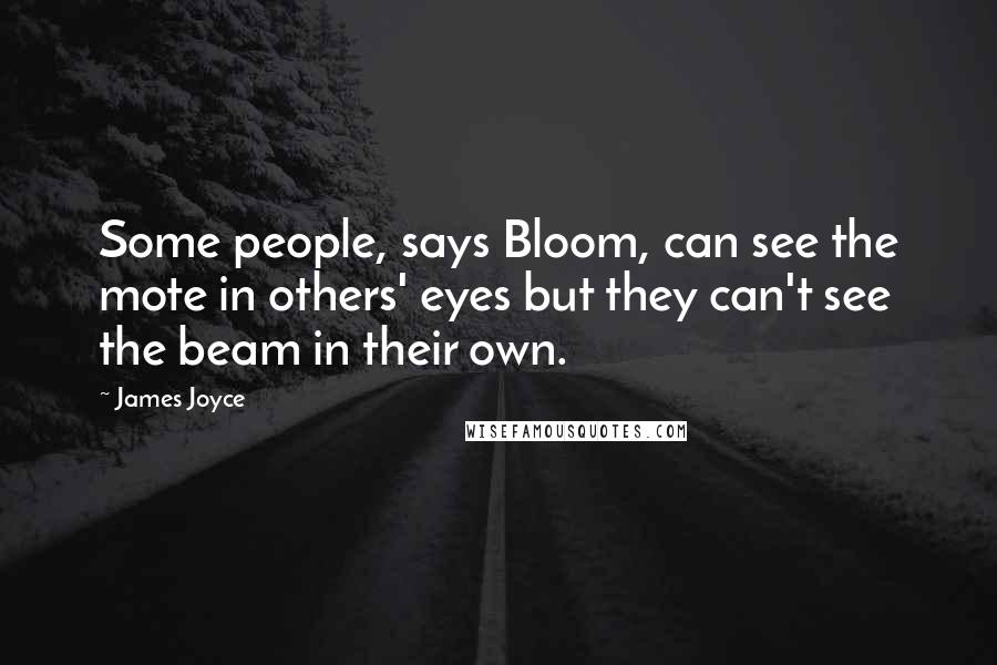 James Joyce Quotes: Some people, says Bloom, can see the mote in others' eyes but they can't see the beam in their own.