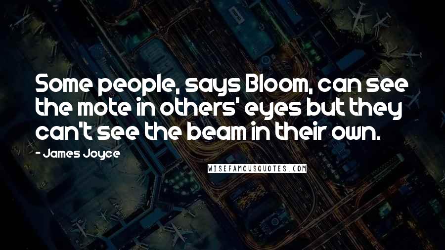 James Joyce Quotes: Some people, says Bloom, can see the mote in others' eyes but they can't see the beam in their own.