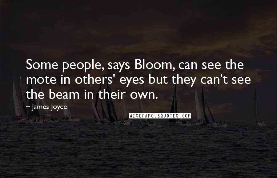 James Joyce Quotes: Some people, says Bloom, can see the mote in others' eyes but they can't see the beam in their own.