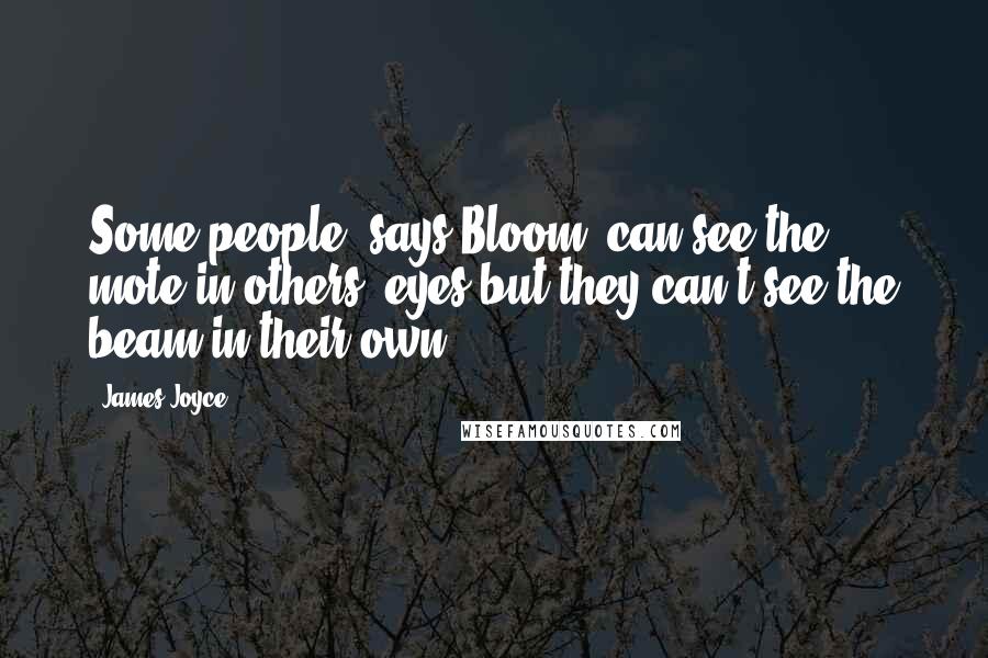 James Joyce Quotes: Some people, says Bloom, can see the mote in others' eyes but they can't see the beam in their own.