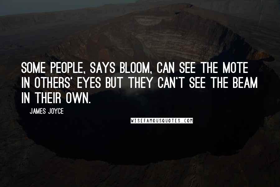 James Joyce Quotes: Some people, says Bloom, can see the mote in others' eyes but they can't see the beam in their own.