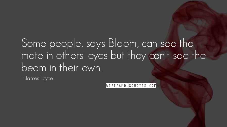 James Joyce Quotes: Some people, says Bloom, can see the mote in others' eyes but they can't see the beam in their own.