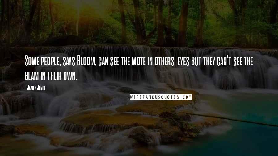 James Joyce Quotes: Some people, says Bloom, can see the mote in others' eyes but they can't see the beam in their own.