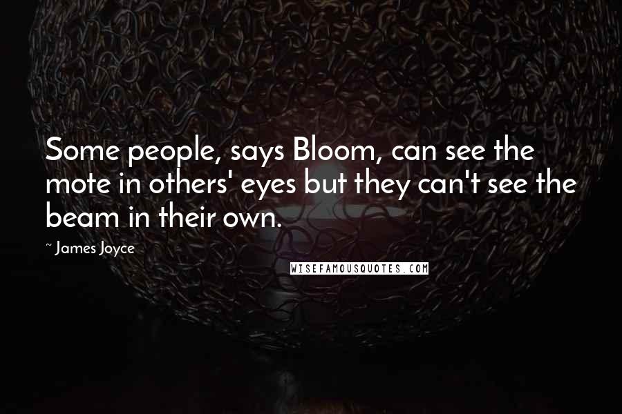 James Joyce Quotes: Some people, says Bloom, can see the mote in others' eyes but they can't see the beam in their own.