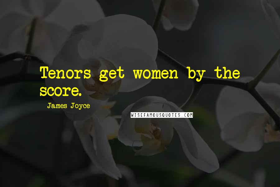James Joyce Quotes: Tenors get women by the score.