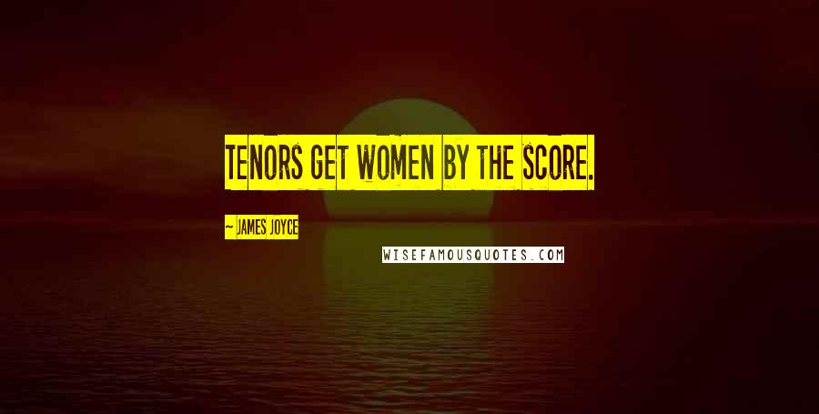 James Joyce Quotes: Tenors get women by the score.