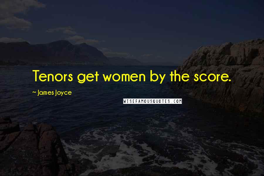 James Joyce Quotes: Tenors get women by the score.