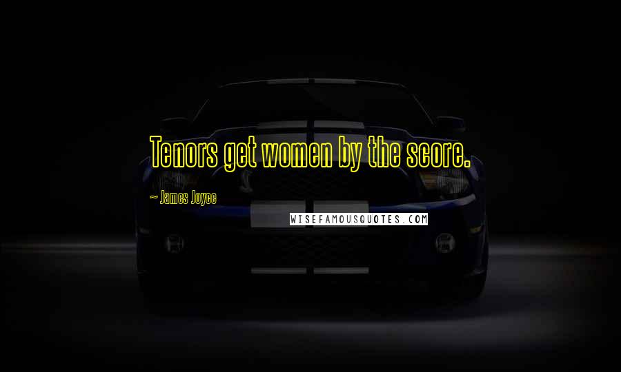James Joyce Quotes: Tenors get women by the score.