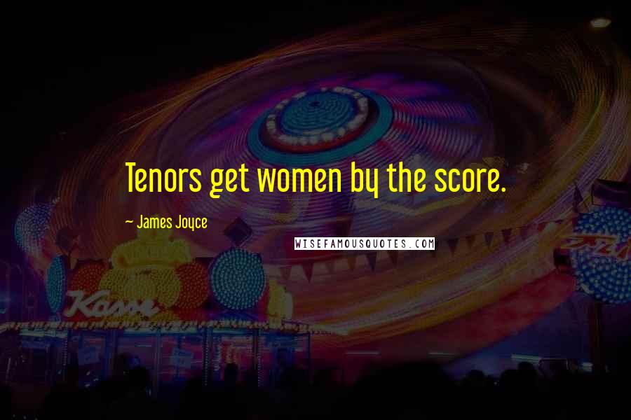 James Joyce Quotes: Tenors get women by the score.