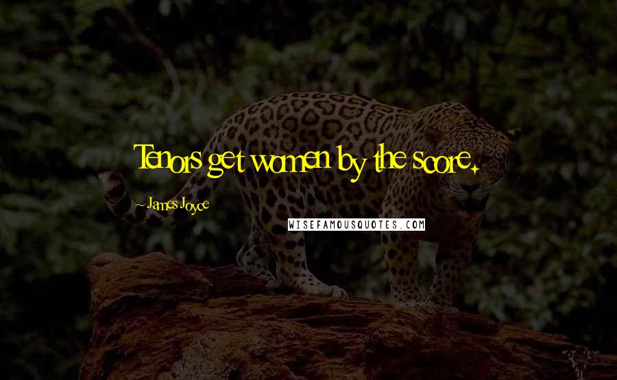 James Joyce Quotes: Tenors get women by the score.