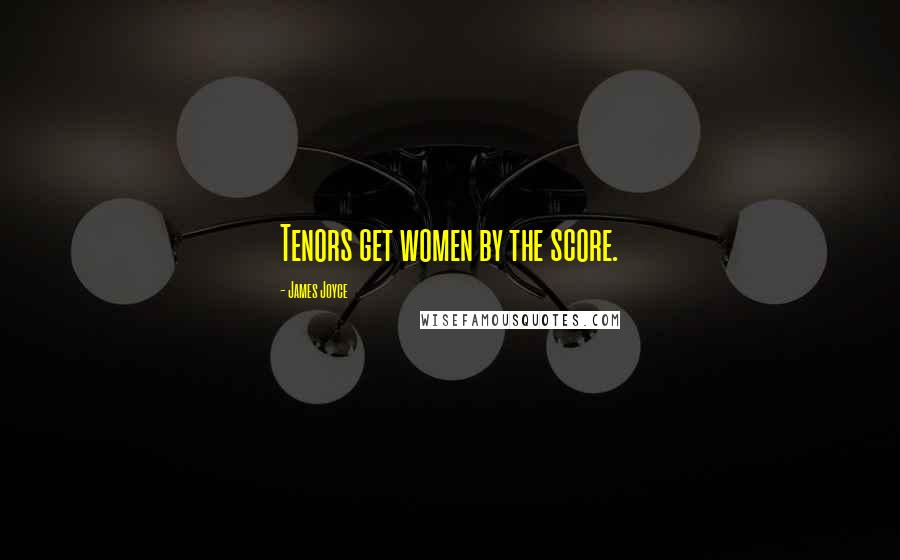 James Joyce Quotes: Tenors get women by the score.