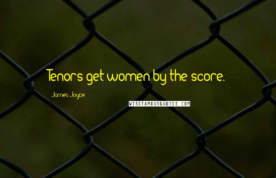 James Joyce Quotes: Tenors get women by the score.