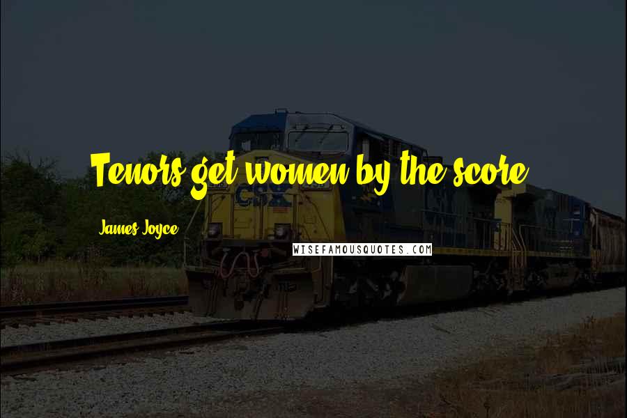 James Joyce Quotes: Tenors get women by the score.