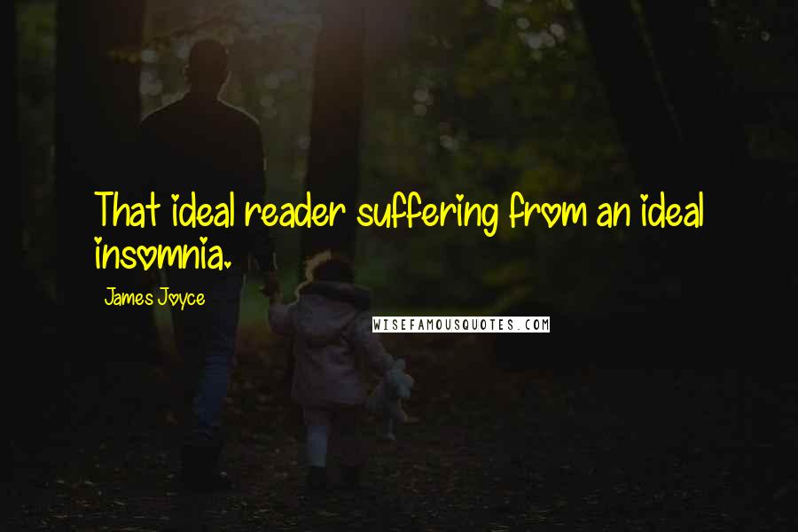James Joyce Quotes: That ideal reader suffering from an ideal insomnia.