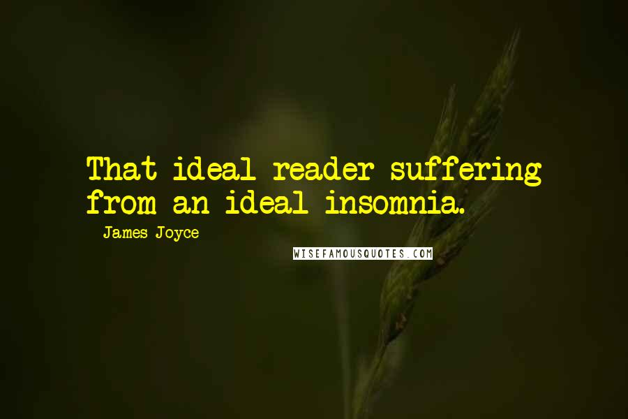 James Joyce Quotes: That ideal reader suffering from an ideal insomnia.