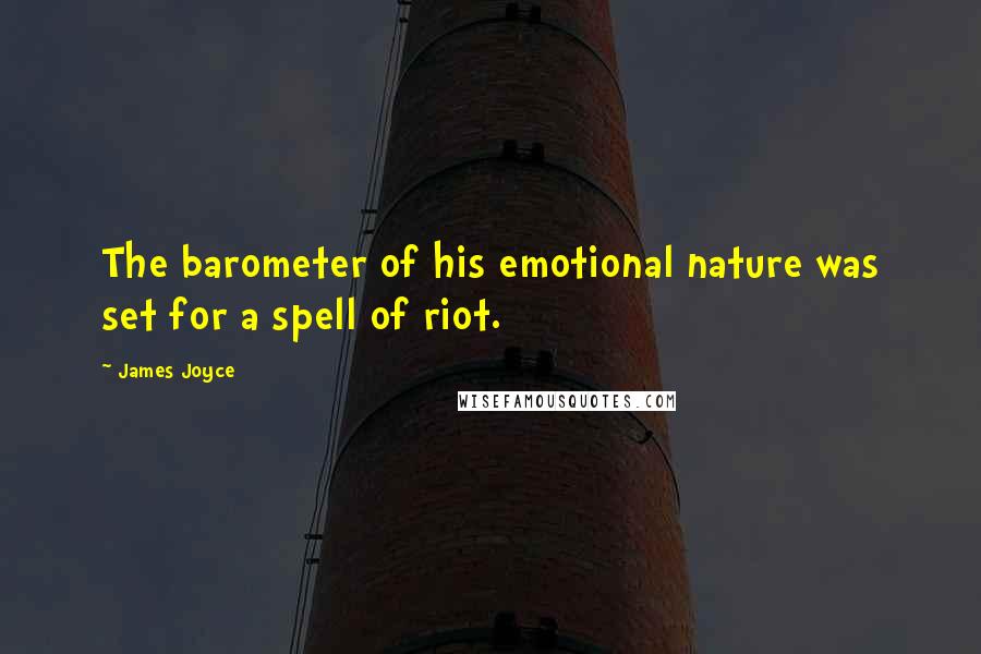 James Joyce Quotes: The barometer of his emotional nature was set for a spell of riot.