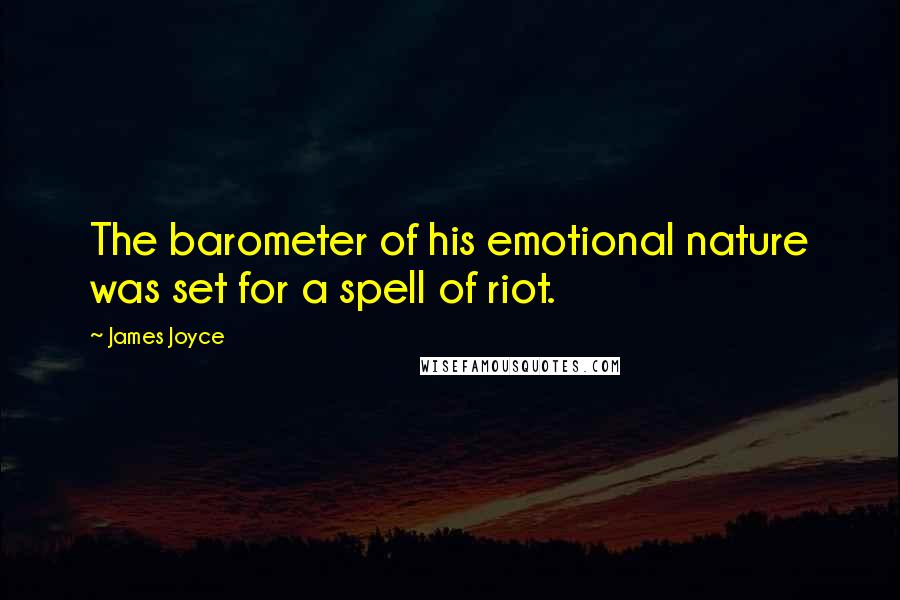 James Joyce Quotes: The barometer of his emotional nature was set for a spell of riot.