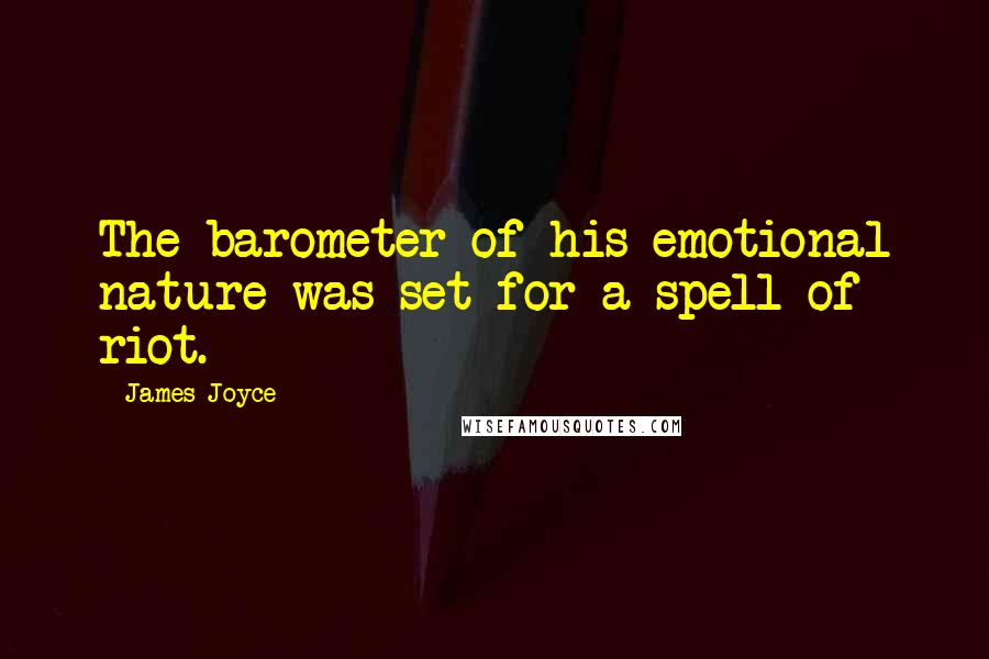 James Joyce Quotes: The barometer of his emotional nature was set for a spell of riot.
