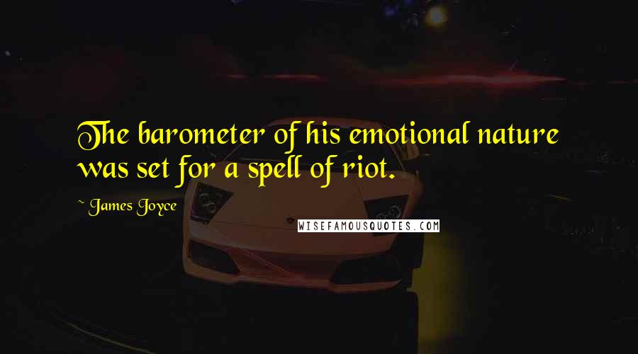 James Joyce Quotes: The barometer of his emotional nature was set for a spell of riot.