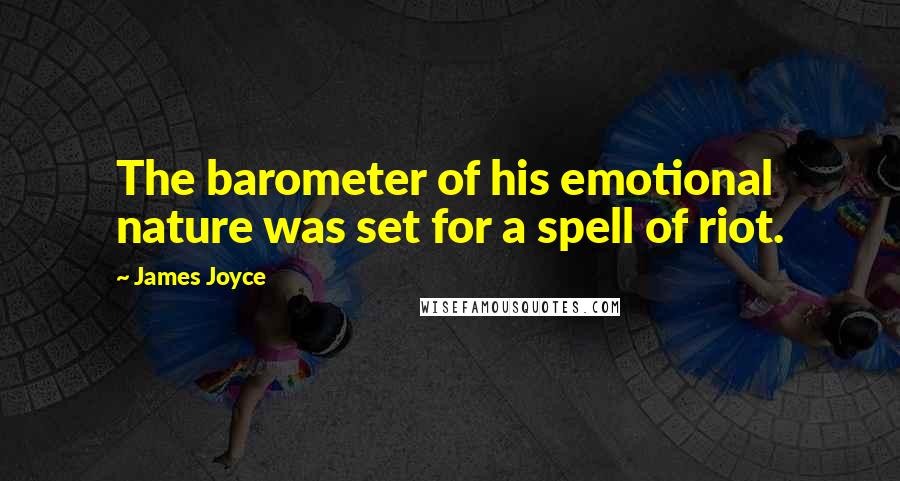 James Joyce Quotes: The barometer of his emotional nature was set for a spell of riot.