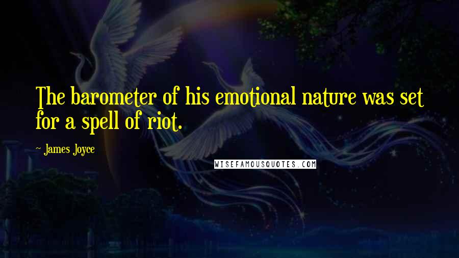 James Joyce Quotes: The barometer of his emotional nature was set for a spell of riot.