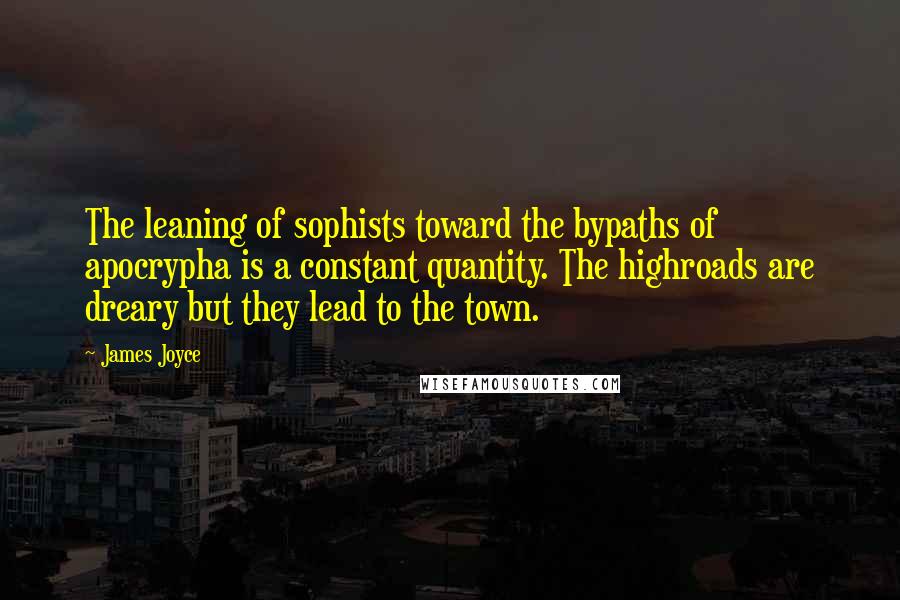 James Joyce Quotes: The leaning of sophists toward the bypaths of apocrypha is a constant quantity. The highroads are dreary but they lead to the town.