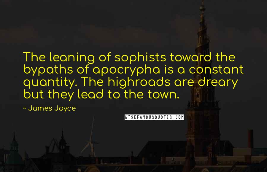James Joyce Quotes: The leaning of sophists toward the bypaths of apocrypha is a constant quantity. The highroads are dreary but they lead to the town.