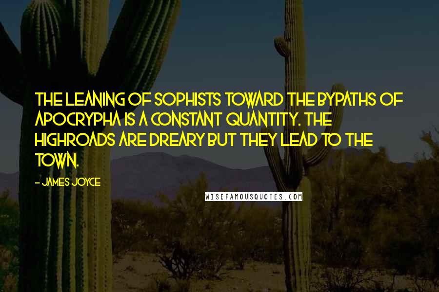 James Joyce Quotes: The leaning of sophists toward the bypaths of apocrypha is a constant quantity. The highroads are dreary but they lead to the town.