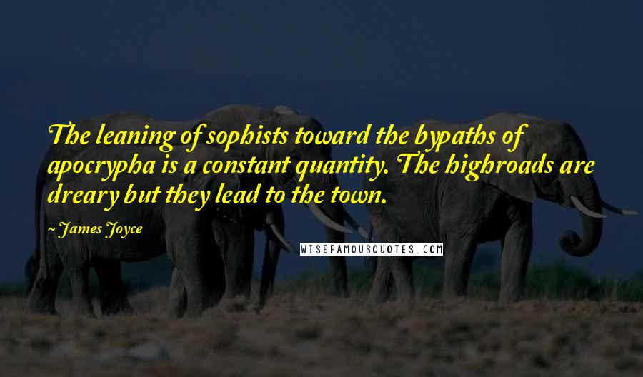 James Joyce Quotes: The leaning of sophists toward the bypaths of apocrypha is a constant quantity. The highroads are dreary but they lead to the town.