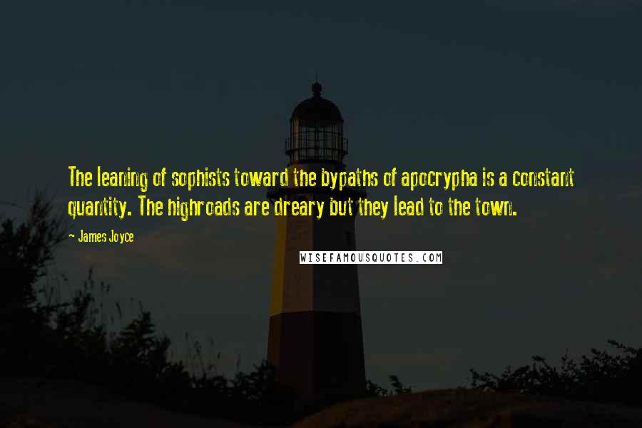 James Joyce Quotes: The leaning of sophists toward the bypaths of apocrypha is a constant quantity. The highroads are dreary but they lead to the town.